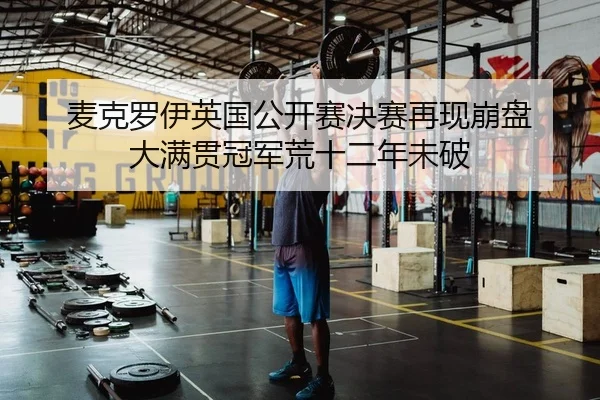 麦克罗伊英国公开赛决赛再现崩盘 大满贯冠军荒十二年未破
